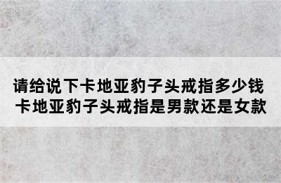 请给说下卡地亚豹子头戒指多少钱 卡地亚豹子头戒指是男款还是女款